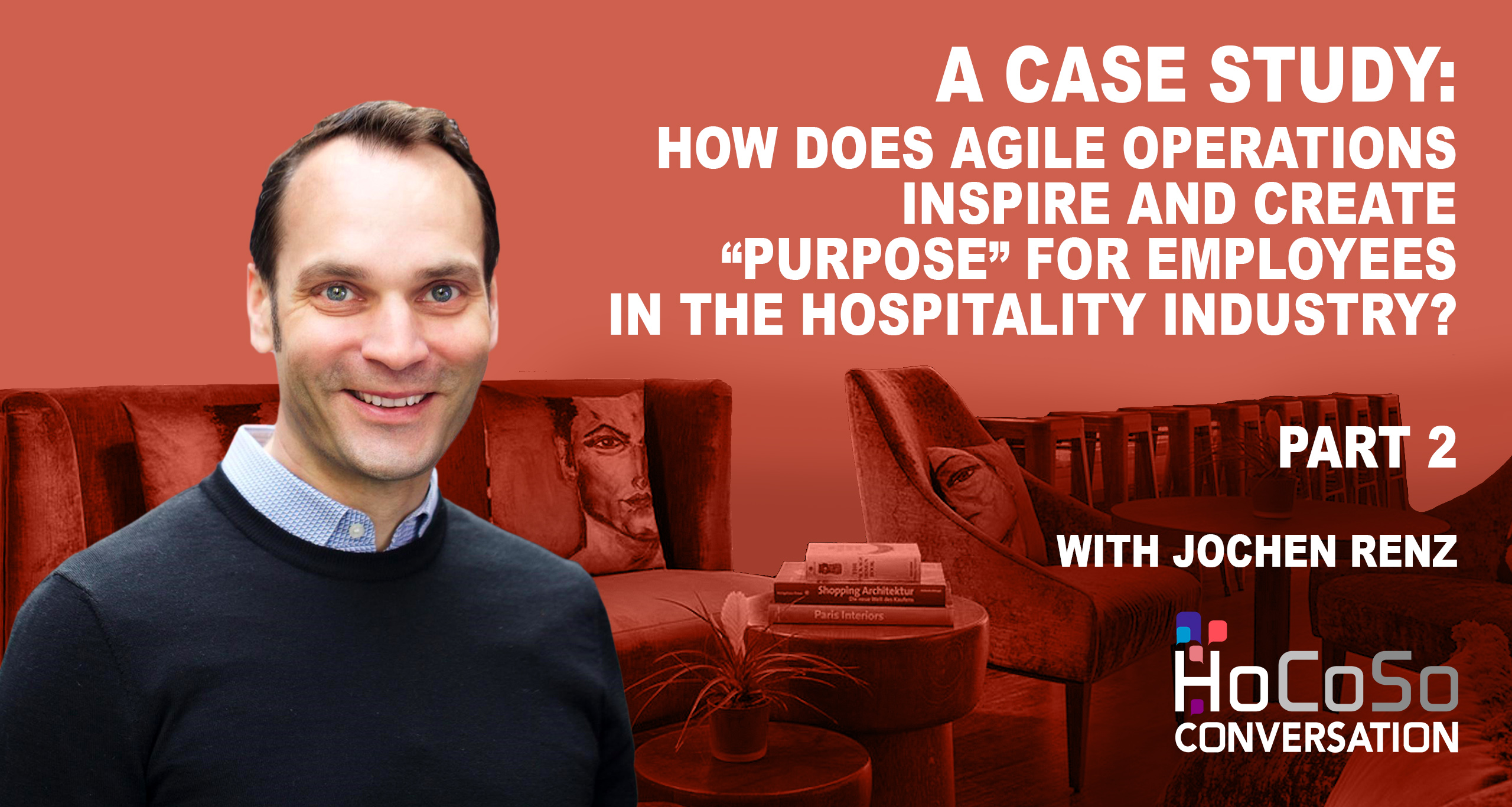 How does agile operations inspire and create purpose for employees in the hospitality industry - a case study for HoCoSo CONVERSATION with Jochen Renz